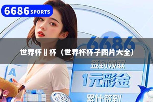 世界杯奨杯（世界杯杯子圖片大全）