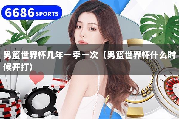男籃世界杯幾年一季一次（男籃世界杯什么時候開打）